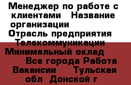 Менеджер по работе с клиентами › Название организации ­ Neo sites › Отрасль предприятия ­ Телекоммуникации › Минимальный оклад ­ 35 000 - Все города Работа » Вакансии   . Тульская обл.,Донской г.